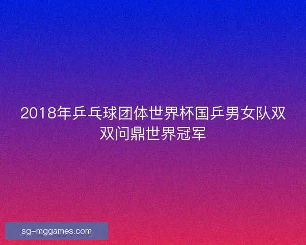 2018年乒乓球团体世界杯国乒男女队双双问鼎世界冠军