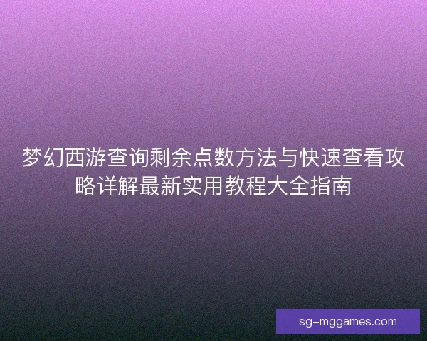 梦幻西游查询剩余点数方法与快速查看攻略详解最新实用教程大全指南