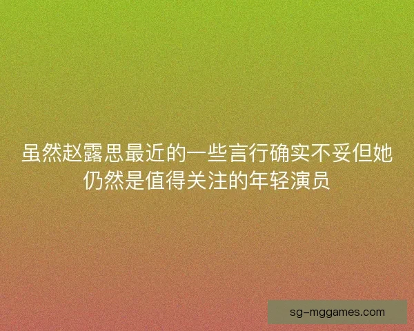 虽然赵露思最近的一些言行确实不妥但她仍然是值得关注的年轻演员