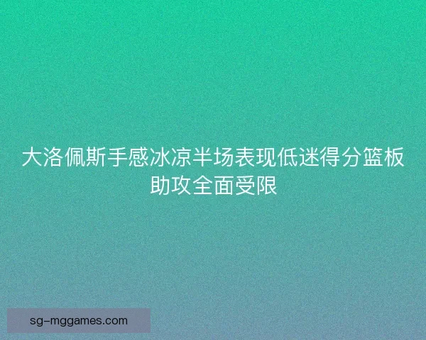 大洛佩斯手感冰凉半场表现低迷得分篮板助攻全面受限 大洛佩斯手感冰凉半场表现低迷得分篮板助攻全面受限