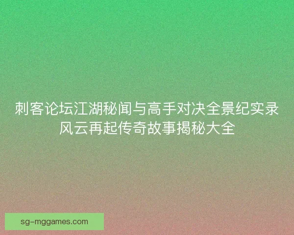 刺客论坛江湖秘闻与高手对决全景纪实录风云再起传奇故事揭秘大全 刺客论坛江湖秘闻与高手对决全景纪实录风云再起传奇故事揭秘大全