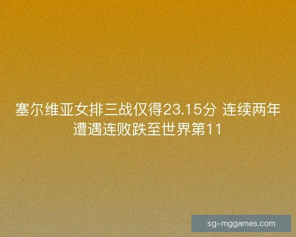 塞尔维亚女排三战仅得23.15分 连续两年遭遇连败跌至世界第11 塞尔维亚女排三战仅得23.15分 连续两年遭遇连败跌至世界第11