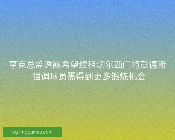 亨克总监透露希望续租切尔西门将彭德斯 强调球员需得到更多锻炼机会 亨克总监透露希望续租切尔西门将彭德斯 强调球员需得到更多锻炼机会