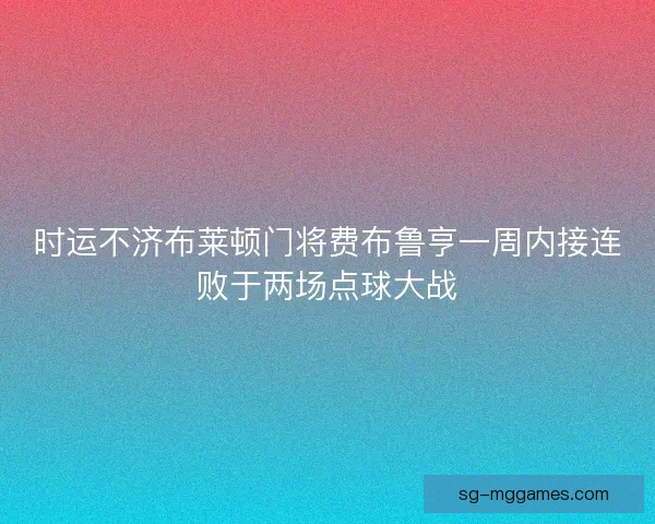 时运不济布莱顿门将费布鲁亨一周内接连败于两场点球大战