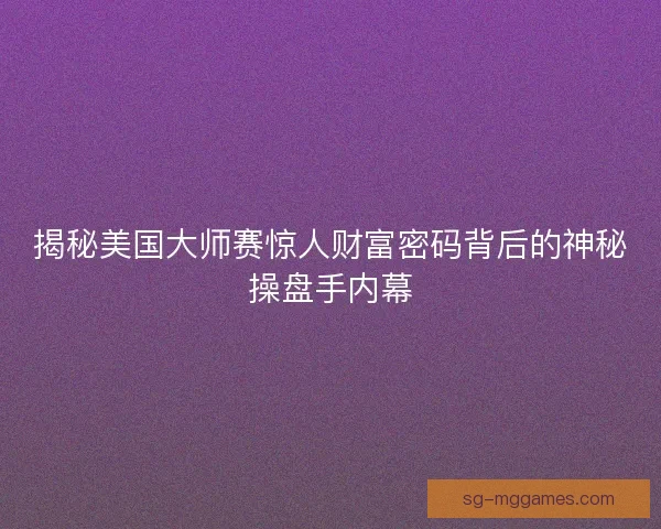 揭秘美国大师赛惊人财富密码背后的神秘操盘手内幕